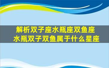 解析双子座水瓶座双鱼座 水瓶双子双鱼属于什么星座